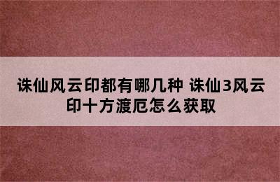 诛仙风云印都有哪几种 诛仙3风云印十方渡厄怎么获取